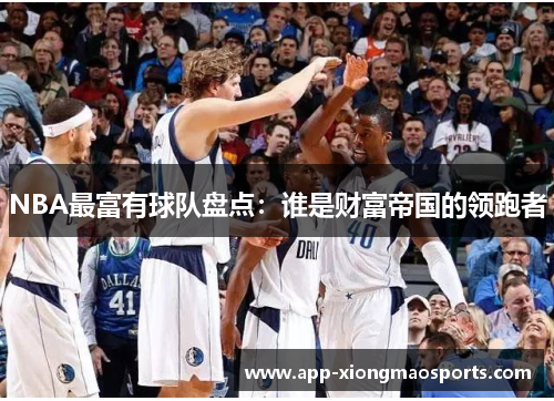 NBA最富有球队盘点：谁是财富帝国的领跑者