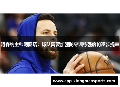 阿森纳主帅阿图塔：球队需要加强防守训练强度将逐步提高