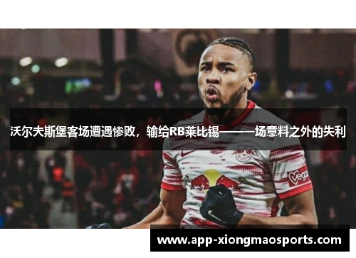 沃尔夫斯堡客场遭遇惨败，输给RB莱比锡——一场意料之外的失利